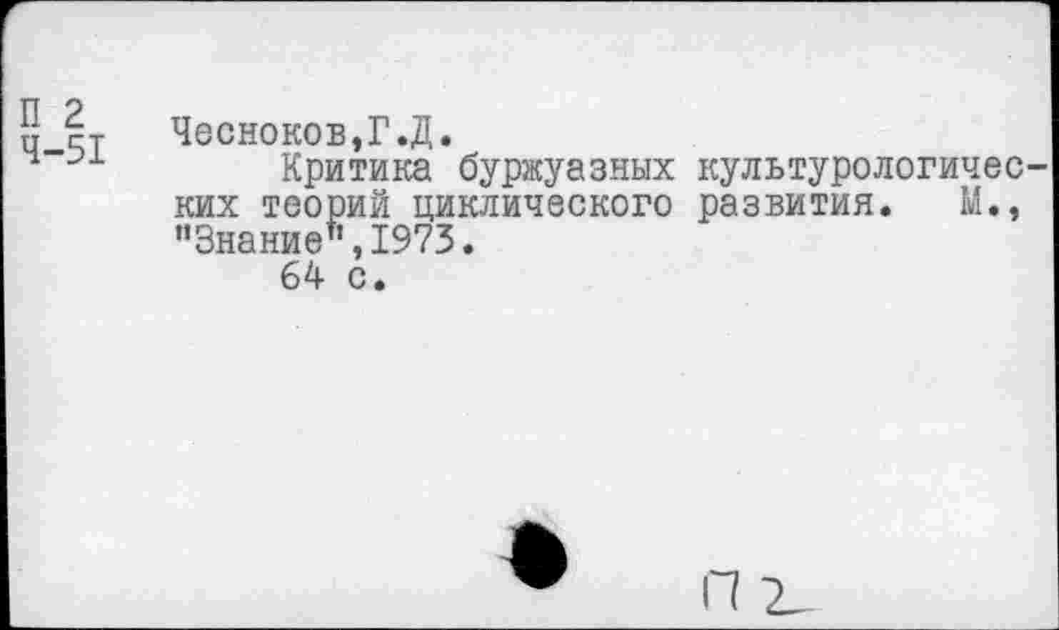 ﻿и гТ Чесноков,Г.Д.
Критика буржуазных культурологических теорий циклического развития. М., "Знание",1973.
64 с.